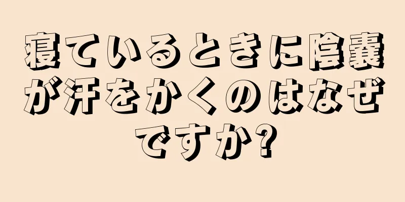 寝ているときに陰嚢が汗をかくのはなぜですか?