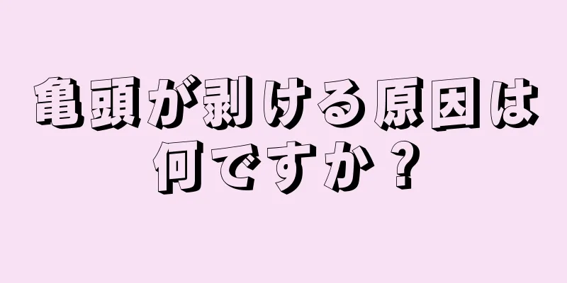 亀頭が剥ける原因は何ですか？
