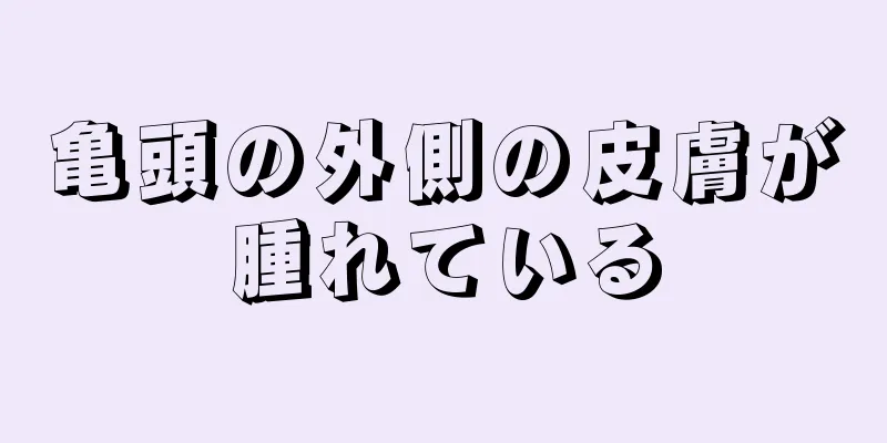 亀頭の外側の皮膚が腫れている
