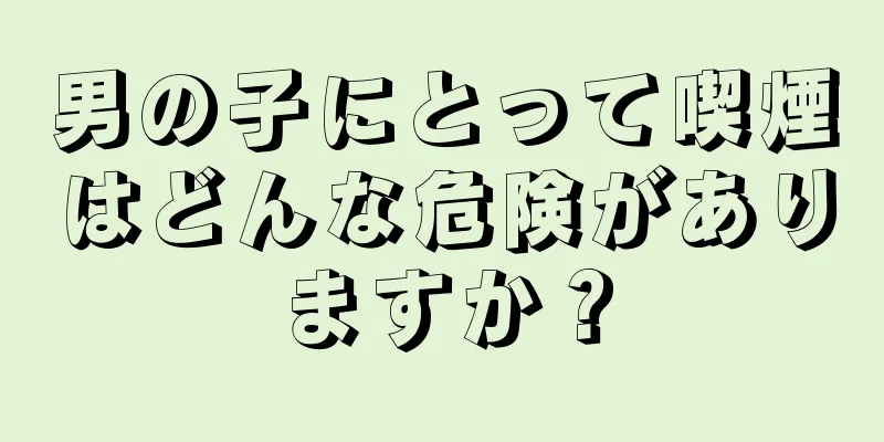 男の子にとって喫煙はどんな危険がありますか？