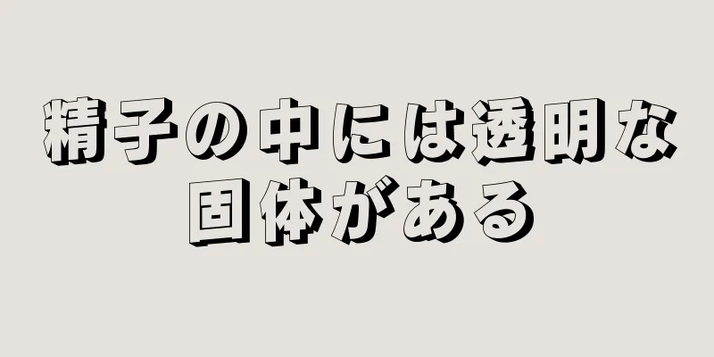 精子の中には透明な固体がある
