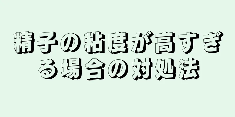 精子の粘度が高すぎる場合の対処法