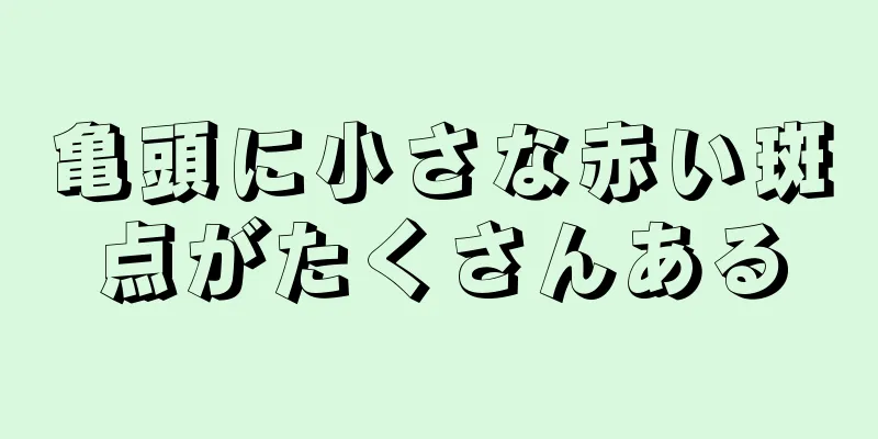 亀頭に小さな赤い斑点がたくさんある
