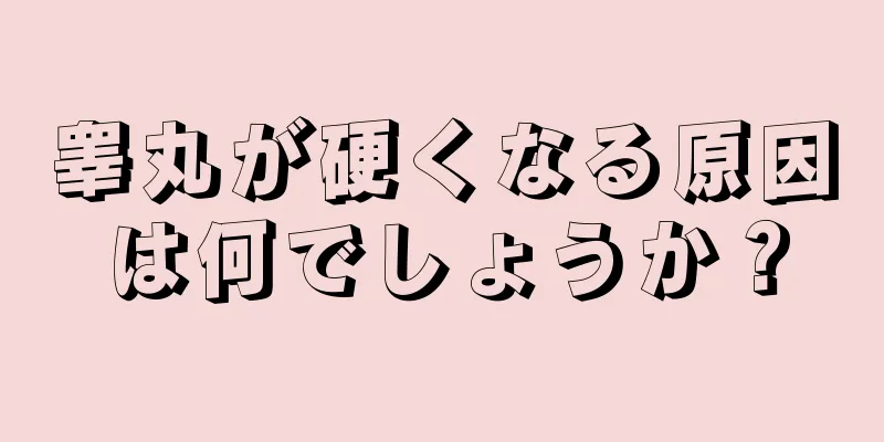 睾丸が硬くなる原因は何でしょうか？