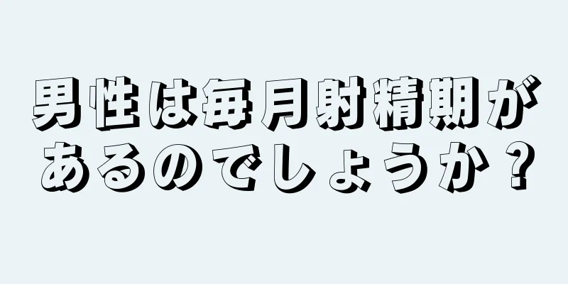 男性は毎月射精期があるのでしょうか？