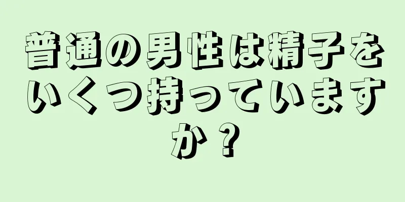 普通の男性は精子をいくつ持っていますか？