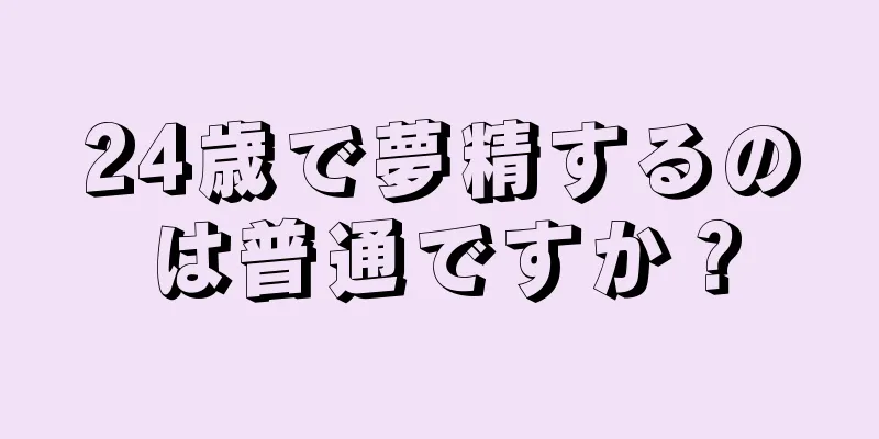 24歳で夢精するのは普通ですか？