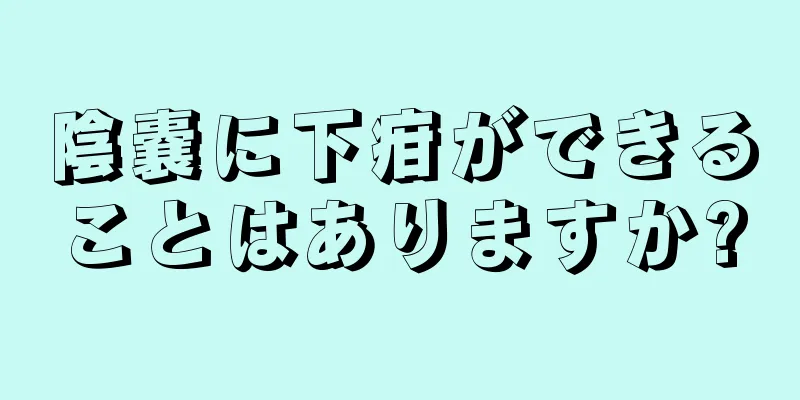 陰嚢に下疳ができることはありますか?