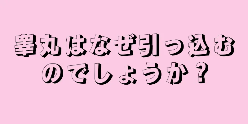 睾丸はなぜ引っ込むのでしょうか？