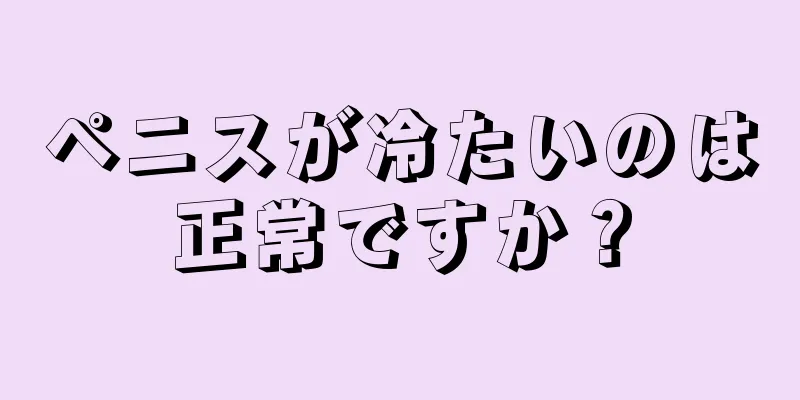 ペニスが冷たいのは正常ですか？
