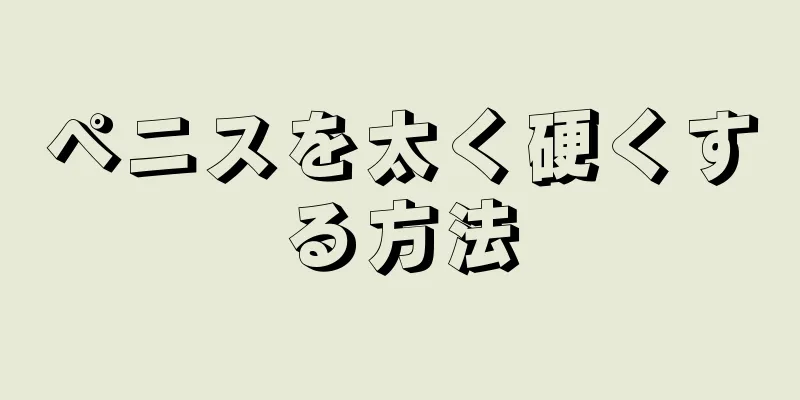 ペニスを太く硬くする方法
