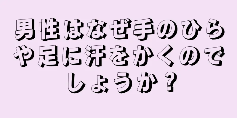 男性はなぜ手のひらや足に汗をかくのでしょうか？