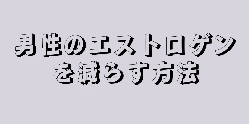男性のエストロゲンを減らす方法