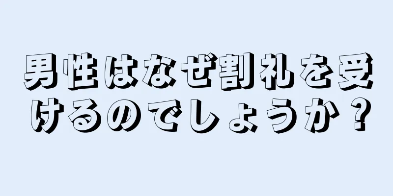 男性はなぜ割礼を受けるのでしょうか？