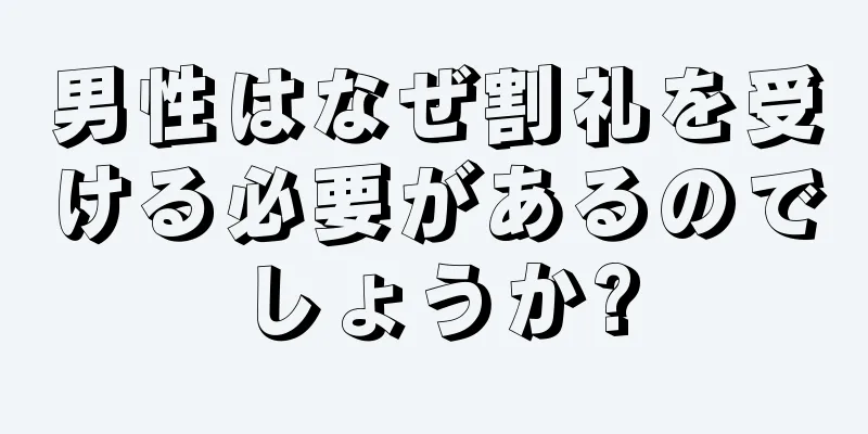 男性はなぜ割礼を受ける必要があるのでしょうか?