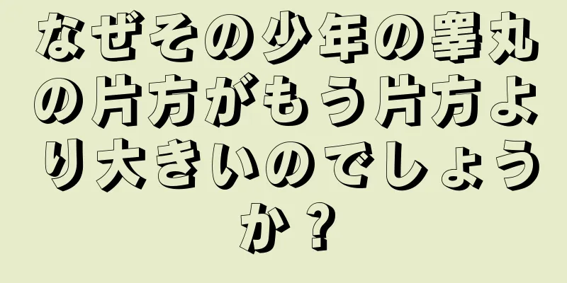 なぜその少年の睾丸の片方がもう片方より大きいのでしょうか？