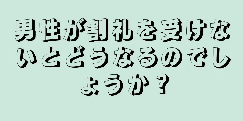 男性が割礼を受けないとどうなるのでしょうか？