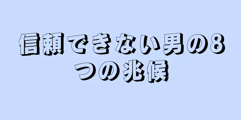 信頼できない男の8つの兆候