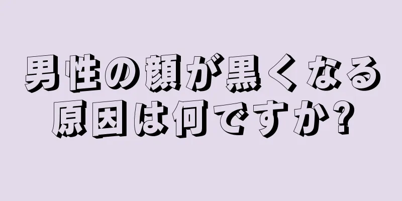 男性の顔が黒くなる原因は何ですか?