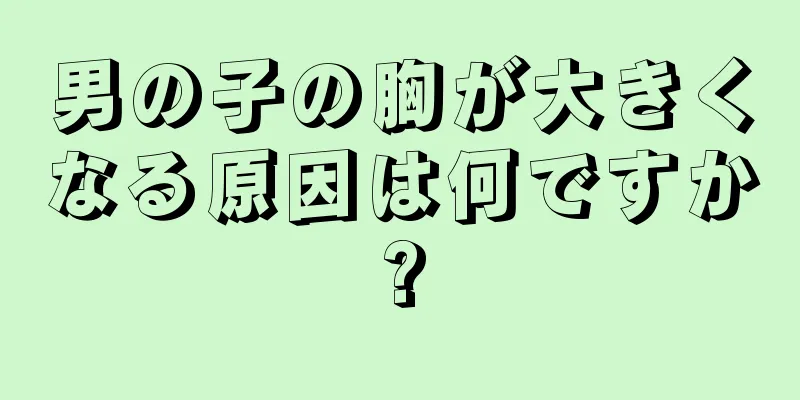 男の子の胸が大きくなる原因は何ですか?