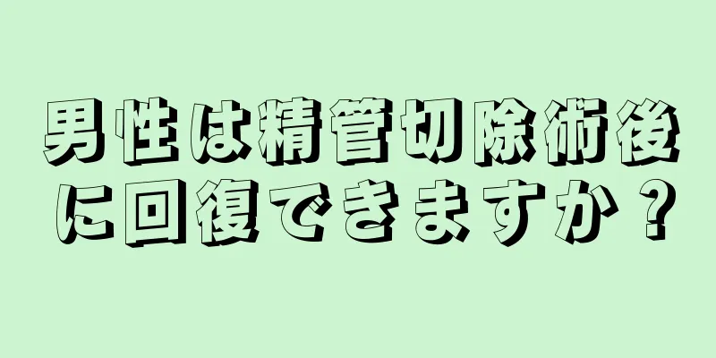 男性は精管切除術後に回復できますか？