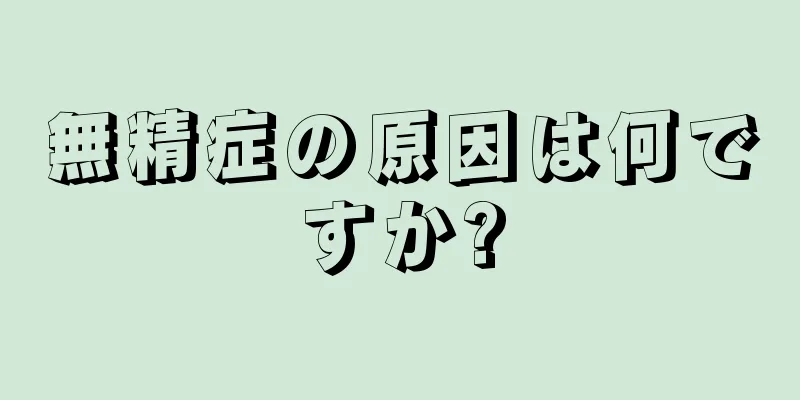 無精症の原因は何ですか?