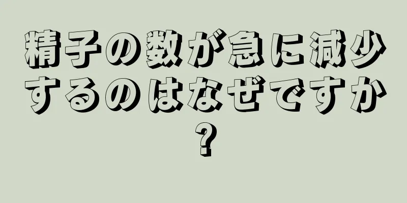 精子の数が急に減少するのはなぜですか?