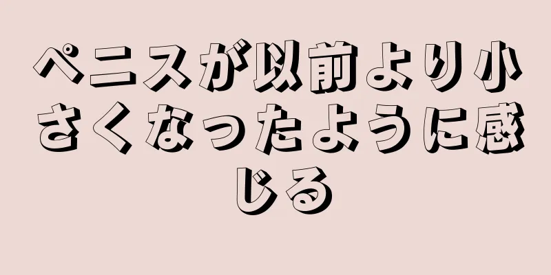 ペニスが以前より小さくなったように感じる
