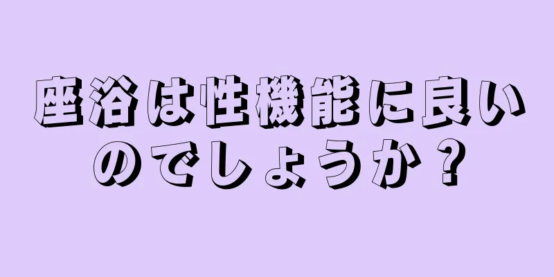 座浴は性機能に良いのでしょうか？