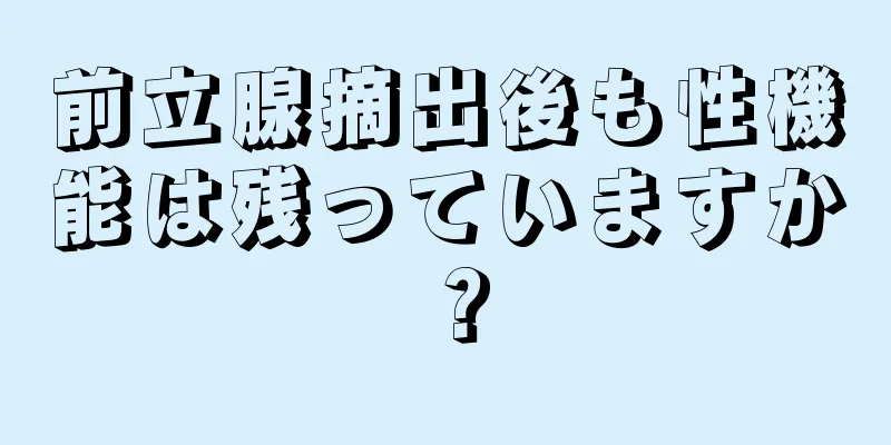 前立腺摘出後も性機能は残っていますか？