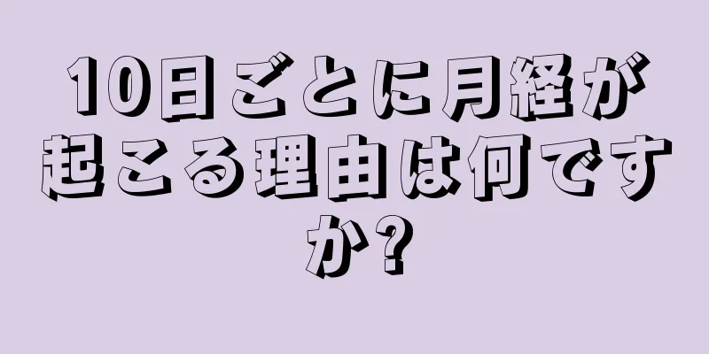 10日ごとに月経が起こる理由は何ですか?