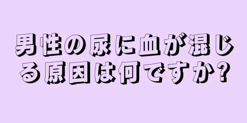 男性の尿に血が混じる原因は何ですか?