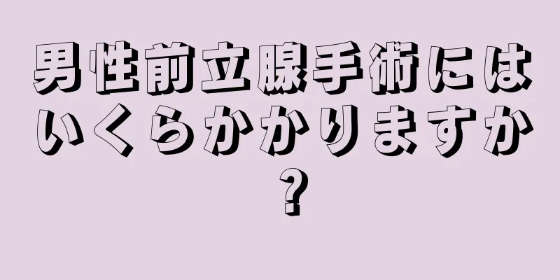男性前立腺手術にはいくらかかりますか？