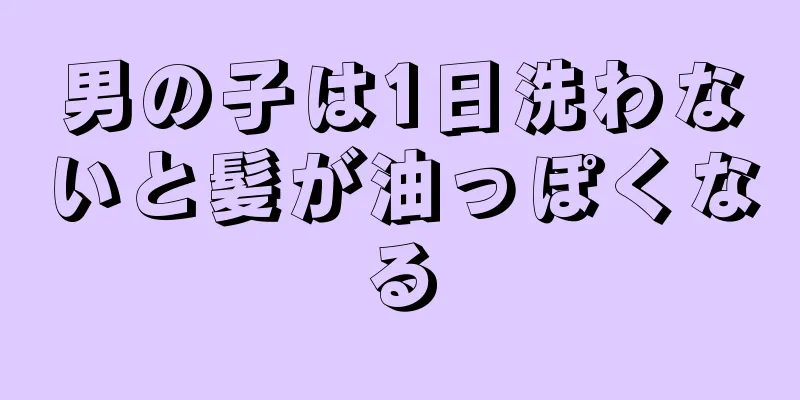 男の子は1日洗わないと髪が油っぽくなる
