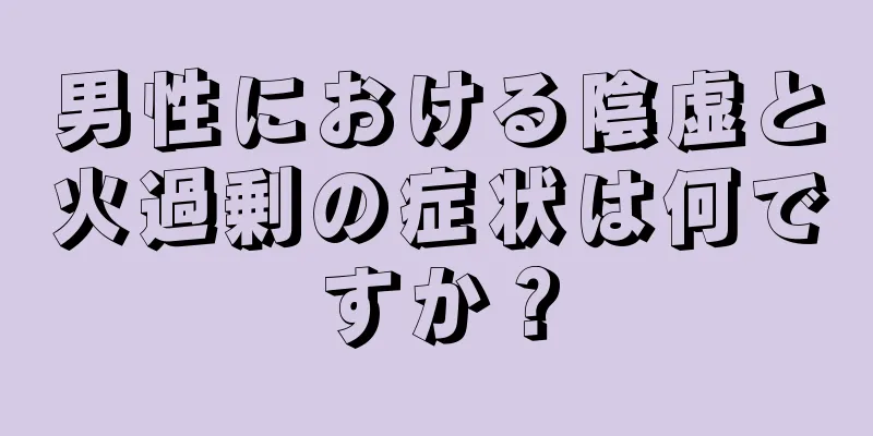 男性における陰虚と火過剰の症状は何ですか？