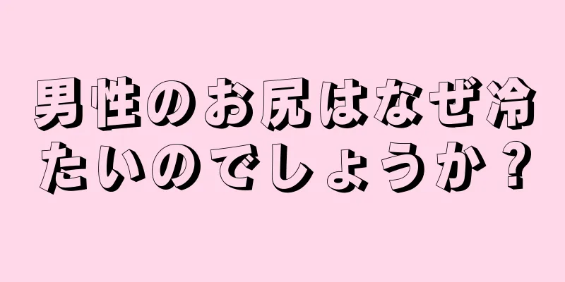男性のお尻はなぜ冷たいのでしょうか？