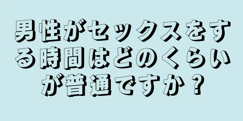 男性がセックスをする時間はどのくらいが普通ですか？