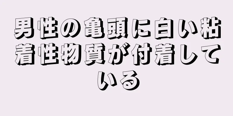 男性の亀頭に白い粘着性物質が付着している
