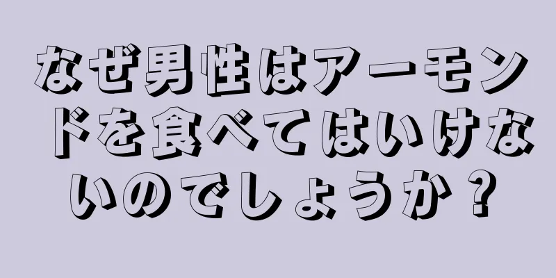 なぜ男性はアーモンドを食べてはいけないのでしょうか？