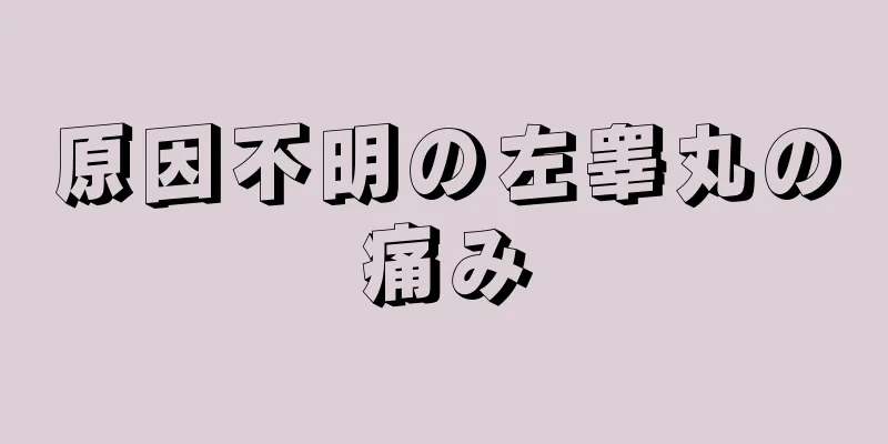 原因不明の左睾丸の痛み