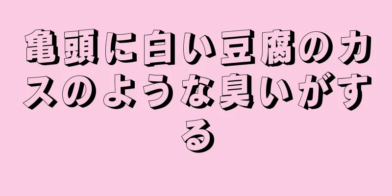 亀頭に白い豆腐のカスのような臭いがする