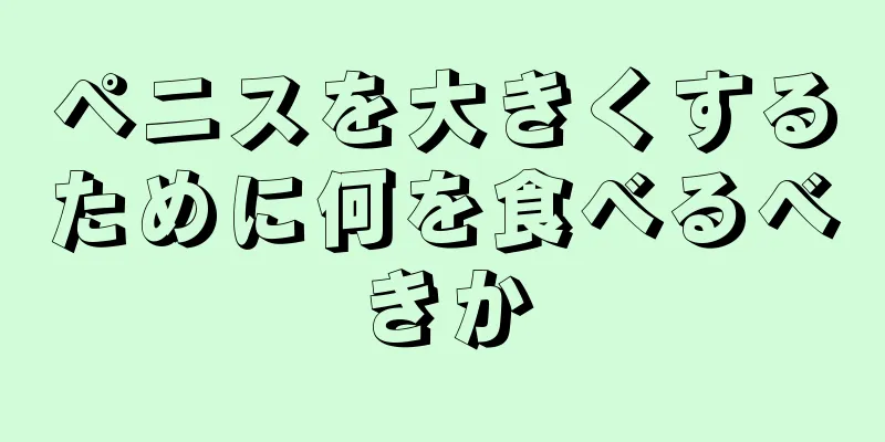 ペニスを大きくするために何を食べるべきか