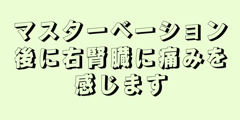 マスターベーション後に右腎臓に痛みを感じます