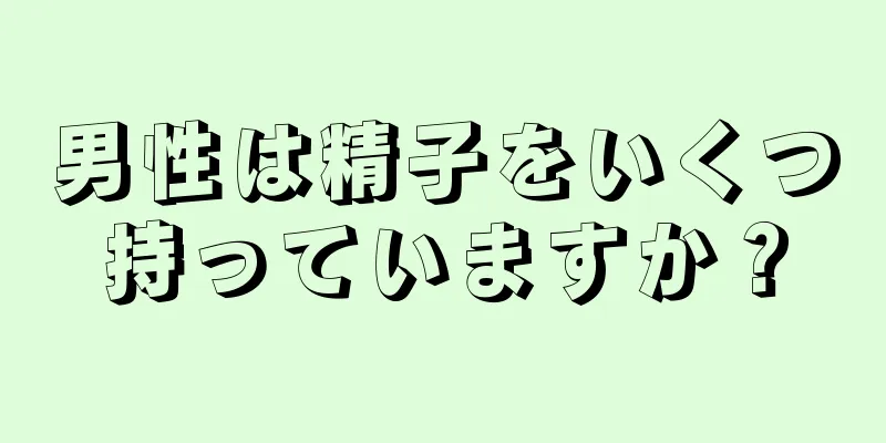 男性は精子をいくつ持っていますか？