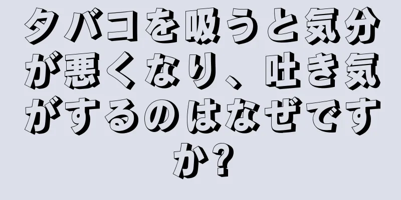 タバコを吸うと気分が悪くなり、吐き気がするのはなぜですか?