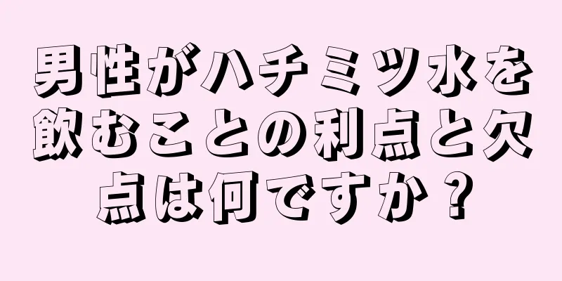 男性がハチミツ水を飲むことの利点と欠点は何ですか？