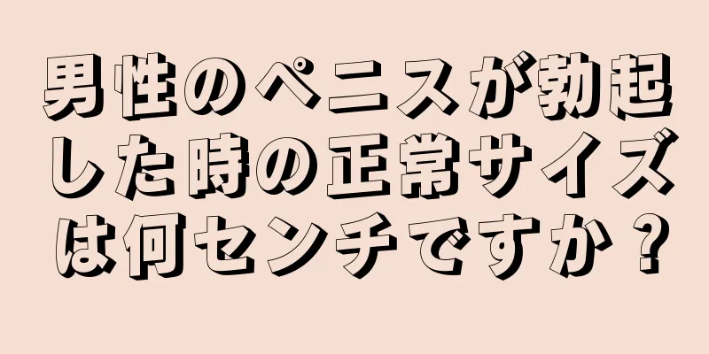 男性のペニスが勃起した時の正常サイズは何センチですか？