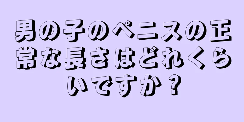 男の子のペニスの正常な長さはどれくらいですか？