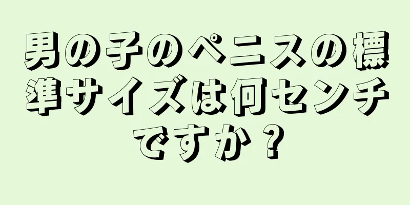 男の子のペニスの標準サイズは何センチですか？