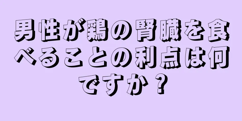 男性が鶏の腎臓を食べることの利点は何ですか？